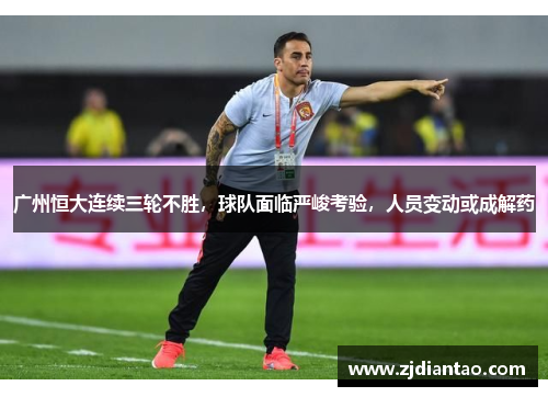 广州恒大连续三轮不胜，球队面临严峻考验，人员变动或成解药