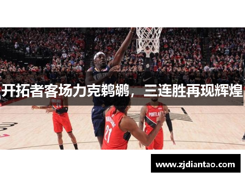 开拓者客场力克鹈鹕，三连胜再现辉煌